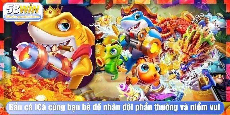Bắn cá iCá cùng bạn bè để nhân đôi phần thưởng và niềm vui