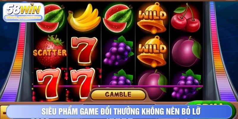Siêu phẩm game đổi thưởng không nên bỏ lỡ