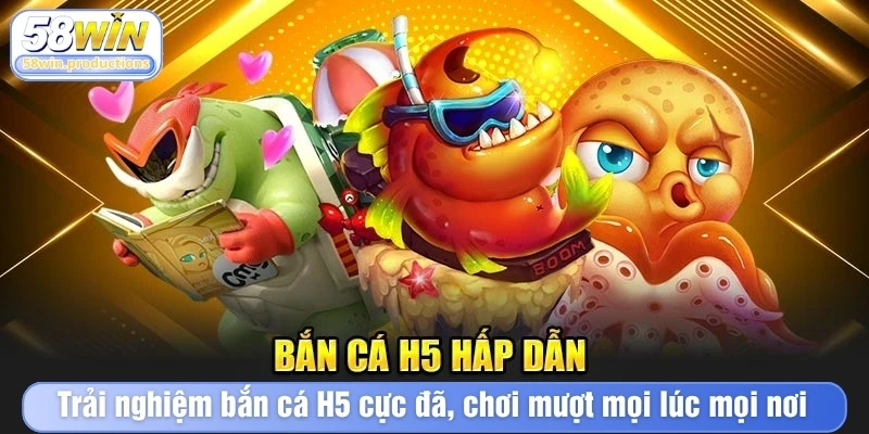 Trải nghiệm bắn cá H5 cực đã, chơi mượt mọi lúc mọi nơi