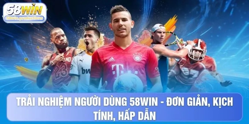 Trải nghiệm người dùng 58WIN - Đơn giản, kịch tính, hấp dẫn