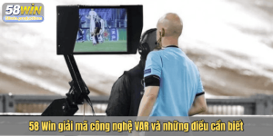58 Win giải mã công nghệ VAR và những điều cần biết