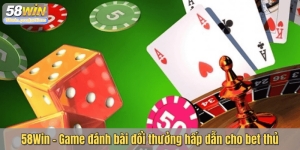 58Win – Game đánh bài đổi thưởng hấp dẫn cho bet thủ