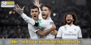 58Win – Top 10 hậu vệ ghi nhiều bàn nhất trong lịch sử