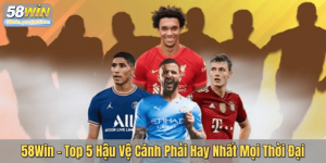58Win – Top 5 Hậu Vệ Cánh Phải Hay Nhất Mọi Thời Đại