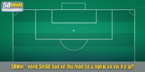 58Win – Vòng 5m50 bảo vệ thủ môn có ý nghĩa và vai trò gì?