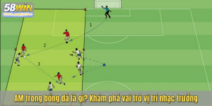 AM trong bóng đá là gì? Khám phá vai trò vị trí nhạc trưởng