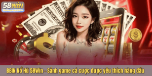 BBIN Nổ Hũ 58Win – Sảnh game cá cược được yêu thích hàng đầu
