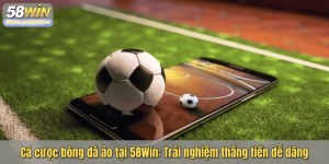 Cá cược bóng đá ảo tại 58Win: Trải nghiệm thắng tiền dễ dàng
