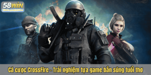 Cá cược CrossFire - Trải nghiệm tựa game bắn súng tuổi thơ