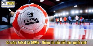 Cá cược Futsal tại 58Win - Thông tin cần biết cho người chơi