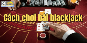 Cách chơi bài blackjack: Luật lệ, chiến lược và mẹo thắng