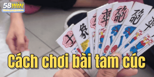 Cách chơi bài tam cúc: Luật, mẹo chơi và chiến lược chi tiết
