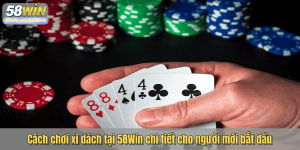 Cách chơi xì dách tại 58Win chi tiết cho người mới bắt đầu