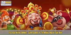 Fa Chai Nổ Hũ 58Win - Sảnh Game Uy Tín Nhiều Người Săn Đón