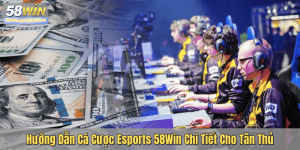 Hướng Dẫn Cá Cược Esports 58Win Chi Tiết Cho Tân Thủ