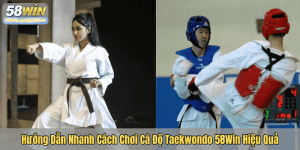 Hướng Dẫn Nhanh Cách Chơi Cá Độ Taekwondo 58Win Hiệu Quả