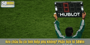 Kèo châu Âu có tính hiệp phụ không? Phân tích từ 58Win