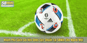Khám Phá Cách Soi Kèo Odds Cực Chuẩn Tại 58Win Cho Người Mới