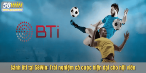 Sảnh Bti tại 58Win: Trải nghiệm cá cược hiện đại cho hội viên
