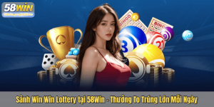 Sảnh Win Win Lottery tại 58Win – Thưởng To Trúng Lớn Mỗi Ngày