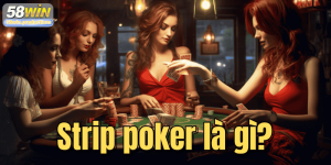 Strip poker là gì? Tìm hiểu nguồn gốc, luật chơi và ý nghĩa thú vị