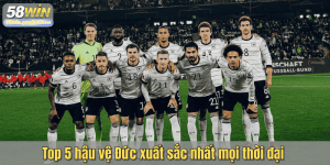 Top 5 hậu vệ Đức xuất sắc nhất mọi thời đại