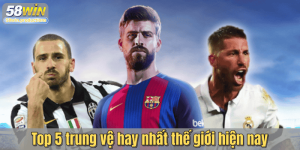 Top 5 trung vệ hay nhất thế giới hiện nay