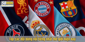 Top các đội bóng nổi tiếng nhất thế giới hiện nay