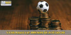 Tỷ lệ kèo Malaysia là gì? 58Win hướng dẫn chi tiết cách chơi