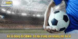 Xổ số bóng đá 58Win: Cơ hội trúng lớn không thể bỏ lỡ