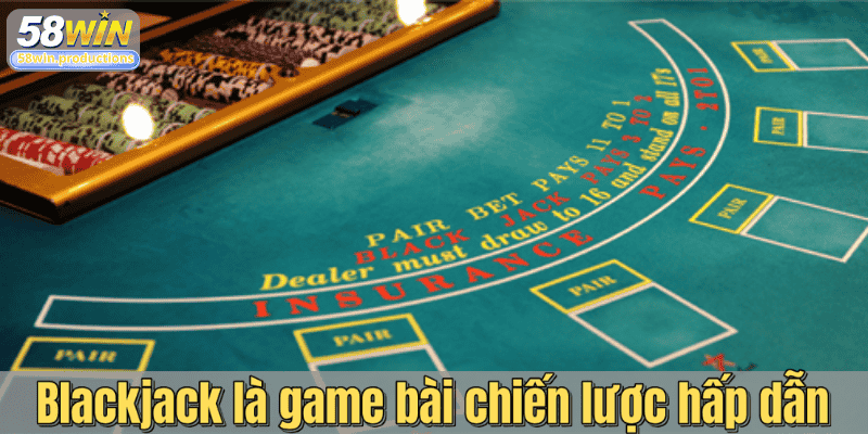 Blackjack là game bài chiến lược hấp dẫn