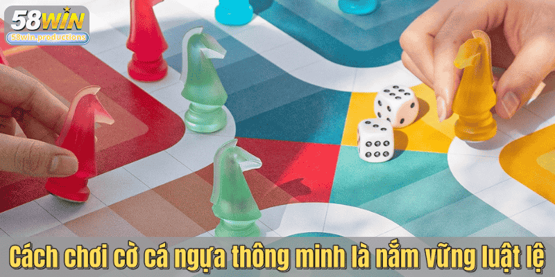 Cách chơi cờ cá ngựa thông minh là nắm vững luật lệ