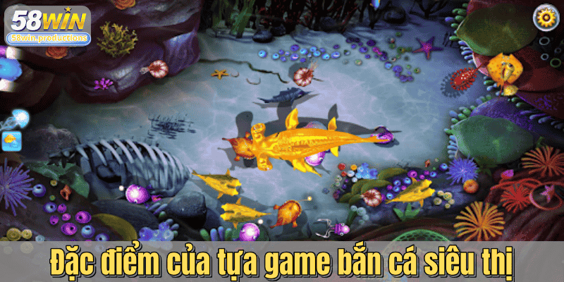 Đặc điểm của tựa game bắn cá siêu thị