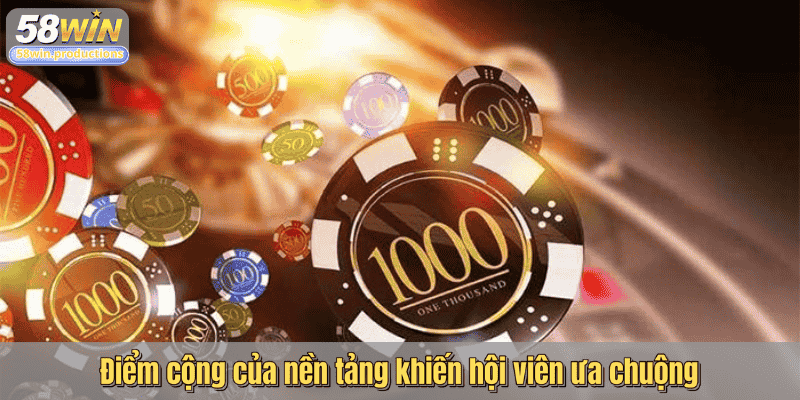 Điểm cộng của nền tảng khiến hội viên ưa chuộng