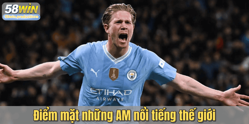 Điểm mặt những AM nổi tiếng thế giới