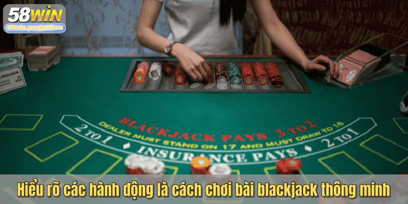 Hiểu rõ các hành động là cách chơi bài blackjack thông minh