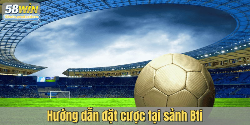 Hướng dẫn đặt cược tại sảnh Bti