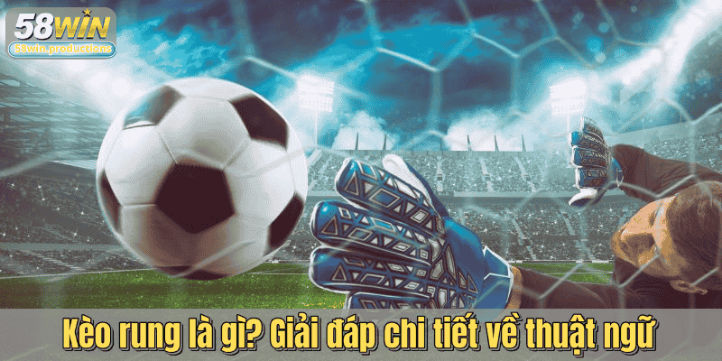 Kèo rung là gì? Giải đáp chi tiết về thuật ngữ