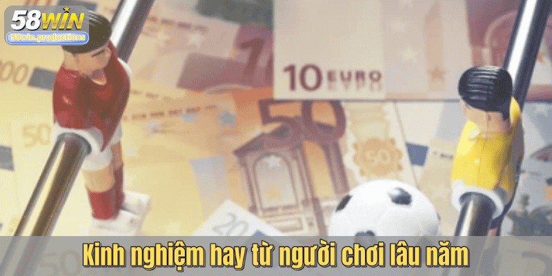 Kinh nghiệm hay từ người chơi lâu năm