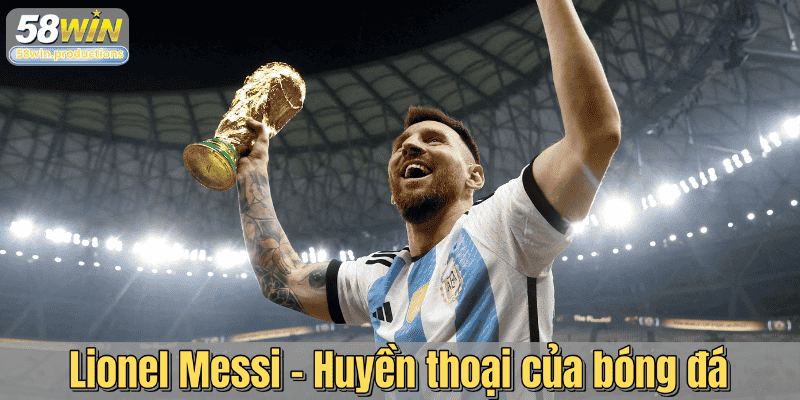 Lionel Messi – Huyền thoại của bóng đá