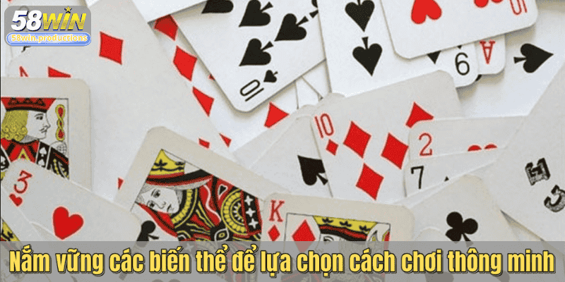 Nắm vững các biến thể để lựa chọn cách chơi thông minh