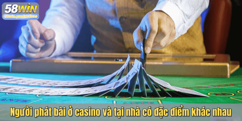 Người phát bài ở casino và tại nhà có đặc điểm khác nhau