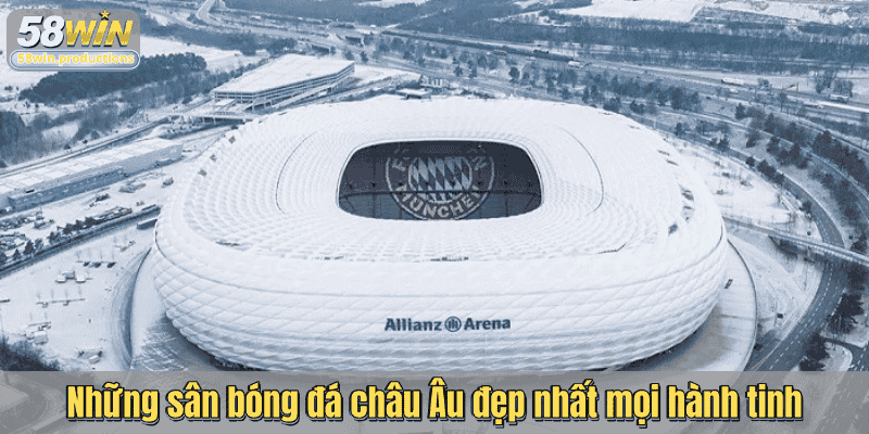 Những sân bóng đá châu Âu đẹp nhất mọi hành tinh