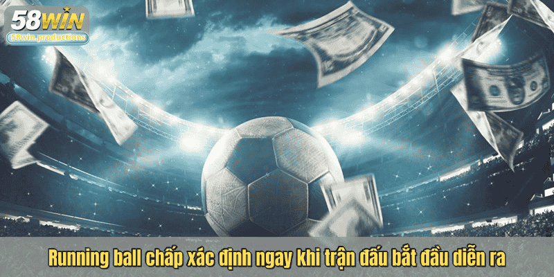 Running ball chấp xác định ngay khi trận đấu bắt đầu diễn ra