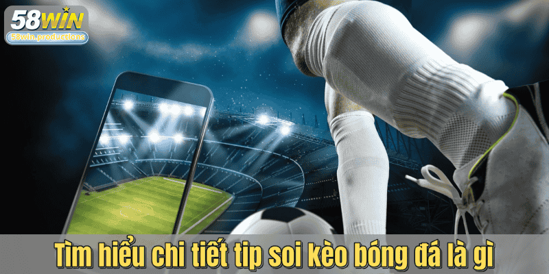 Tìm hiểu chi tiết tip soi kèo bóng đá là gì