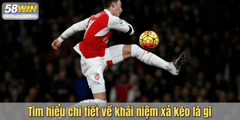 Tìm hiểu chi tiết về khái niệm xả kèo là gì