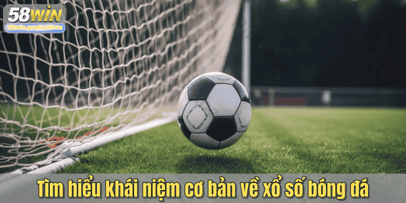 Tìm hiểu khái niệm cơ bản về xổ số bóng đá