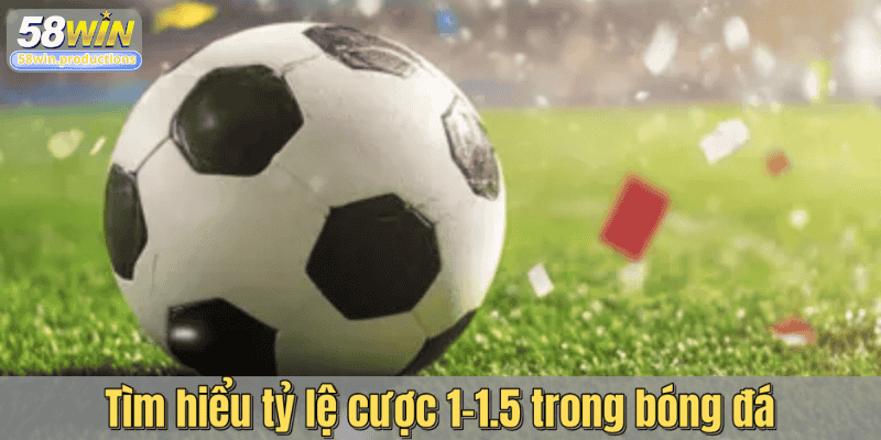 Tìm hiểu tỷ lệ cược 1-1.5 trong bóng đá