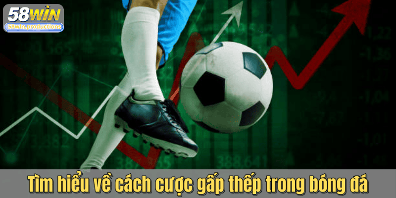 Tìm hiểu về cách cược gấp thếp trong bóng đá