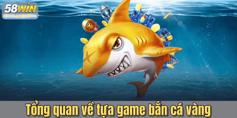 Tổng quan về tựa game bắn cá vàng